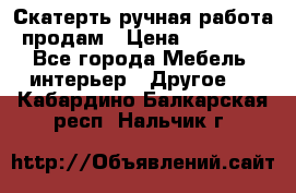 Скатерть ручная работа продам › Цена ­ 10 000 - Все города Мебель, интерьер » Другое   . Кабардино-Балкарская респ.,Нальчик г.